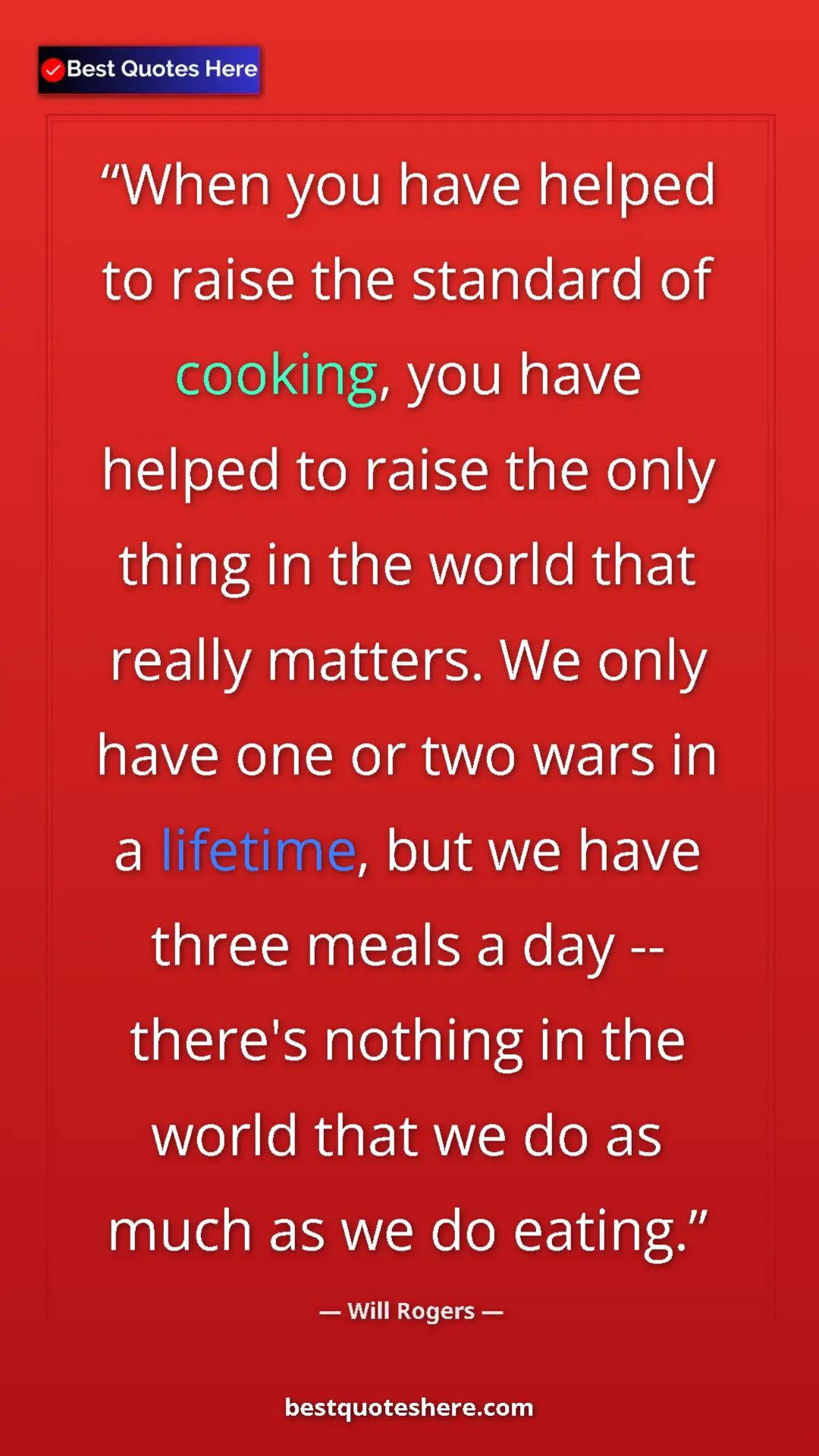 Will Rogers Quote Card: "When you have helped to raise the standard of cooking, you..." Pinterest quote poster by Will Rogers: "When you have helped to raise the standard of cooking, you..."