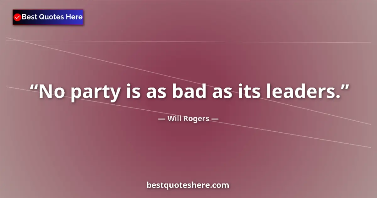 Quote by Will Rogers: No party is as bad as its leaders....