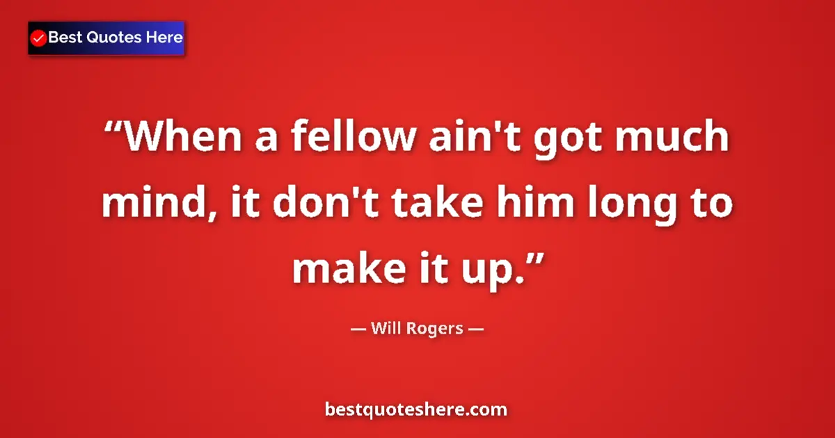 Quote by Will Rogers: When a fellow ain't got much mind, it don't take h