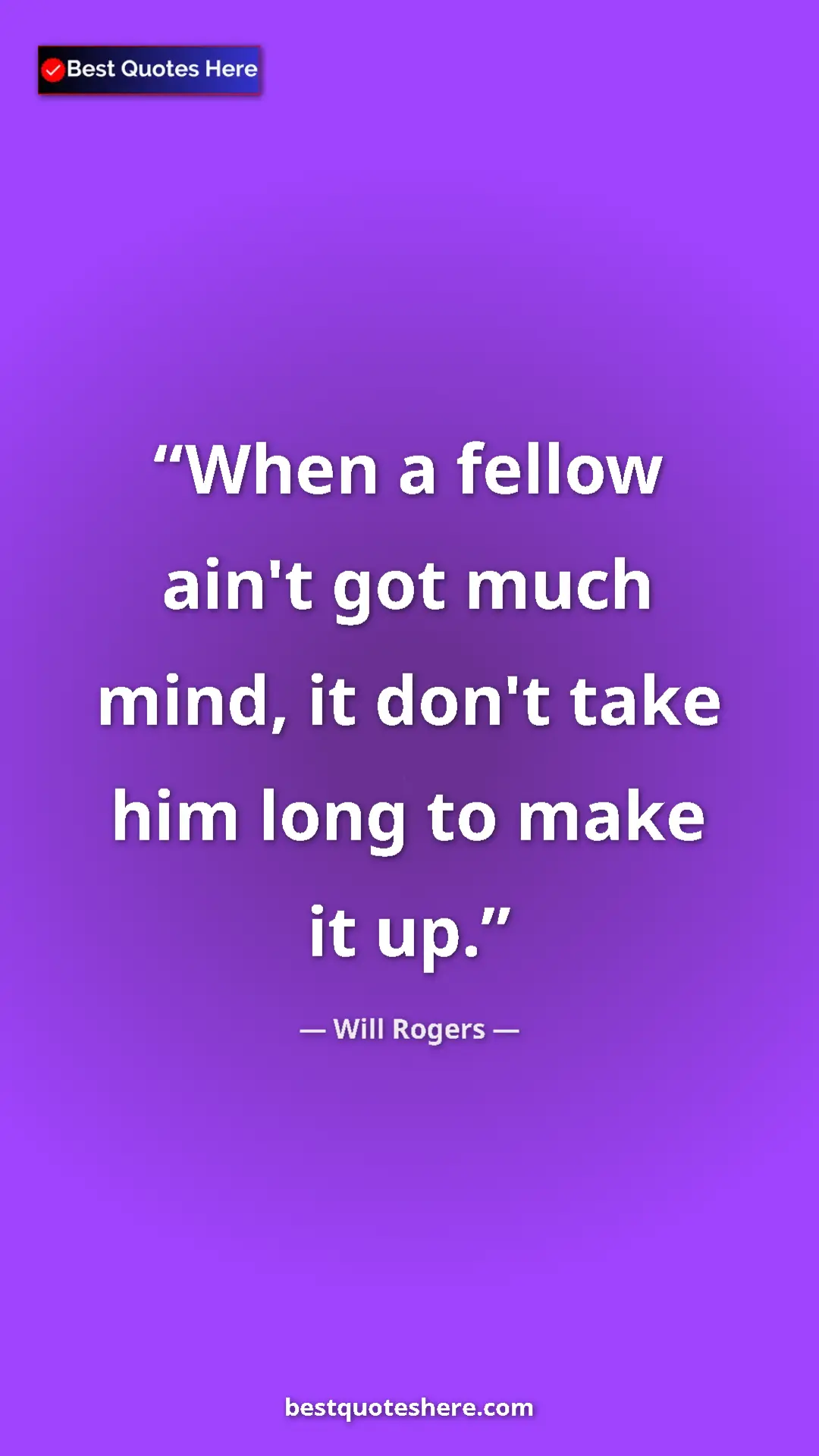 Will Rogers Quote Card: "When a fellow ain't got much mind, it don't take him long..." Pinterest quote poster by Will Rogers: "When a fellow ain't got much mind, it don't take him long..."