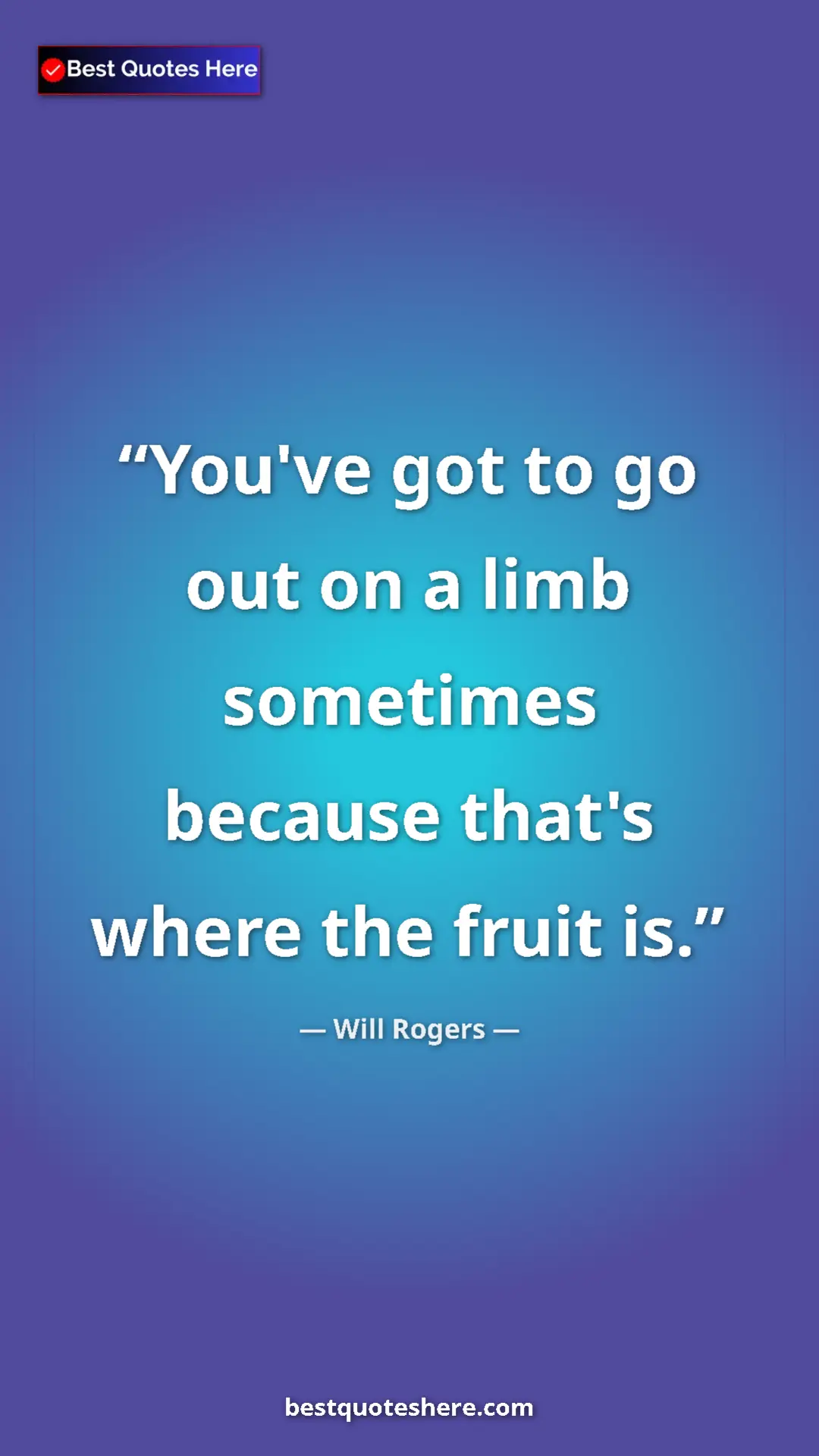Will Rogers Quote Card: "You've got to go out on a limb sometimes because that's..." Pinterest quote poster by Will Rogers: "You've got to go out on a limb sometimes because that's..."
