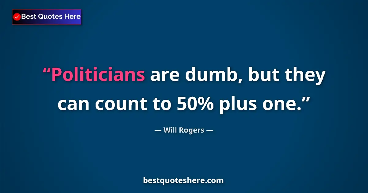 Quote by Will Rogers: Politicians are dumb, but they can count to 50% plus one....