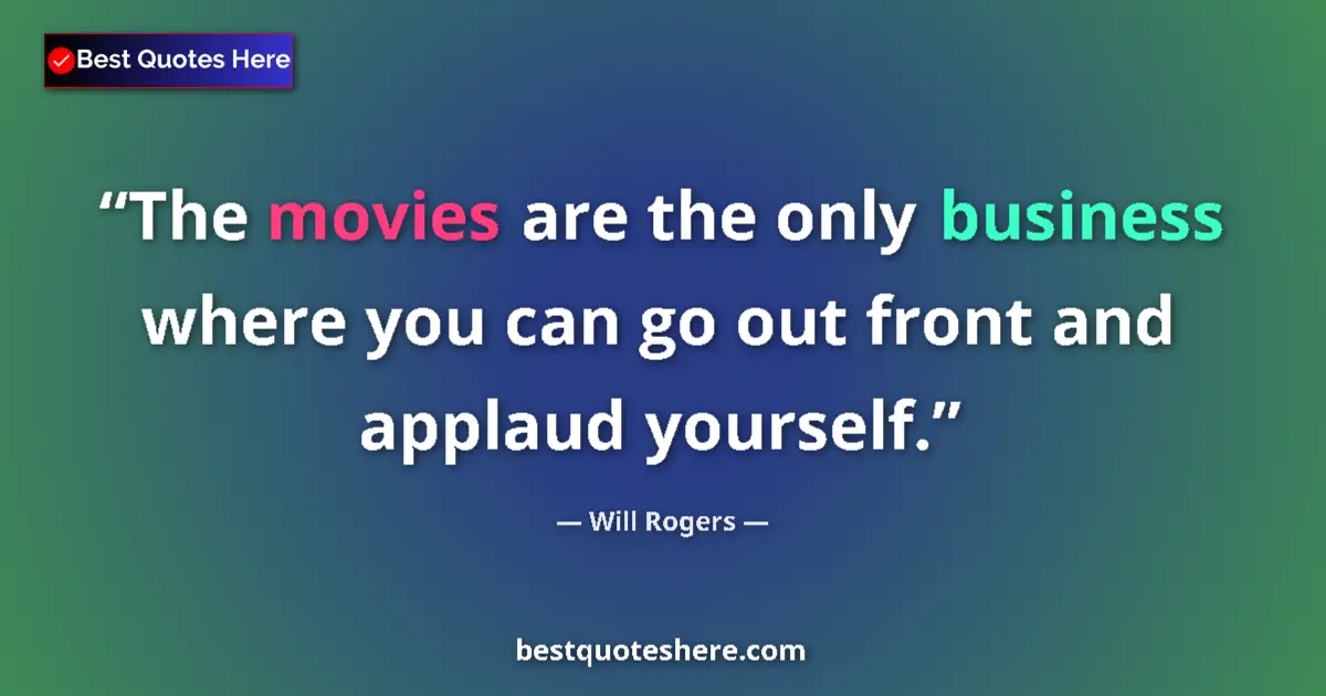Quote by Will Rogers: The movies are the only business where you can go out front and applaud yourself....