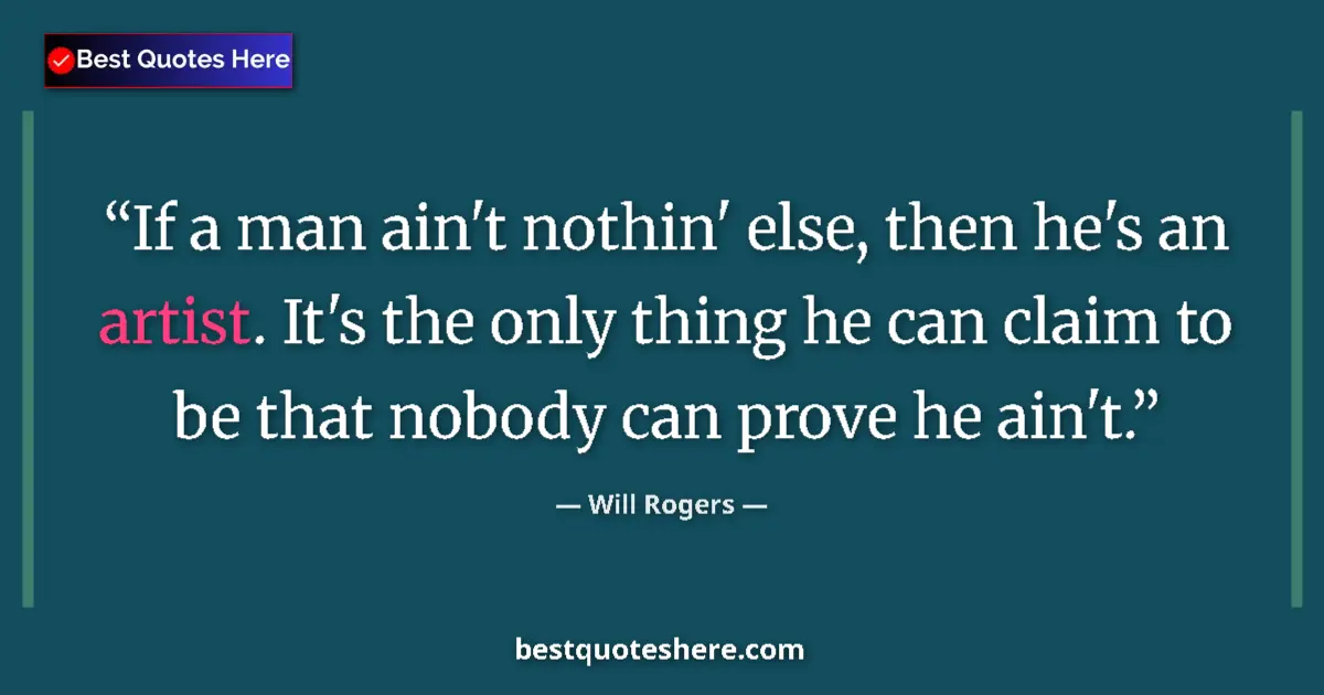 Quote by Will Rogers: If a man ain't nothin' else, then he's an artist. It's the only thing he can claim to be that nobody...
