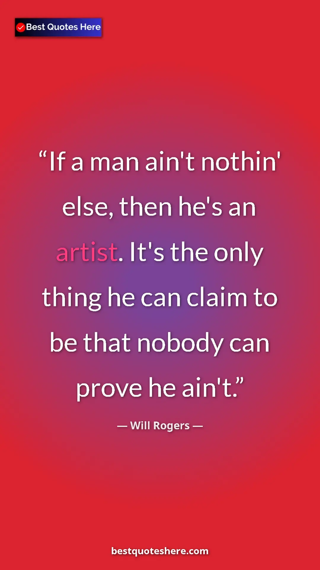 Pinterest quote poster by Will Rogers: "If a man ain't nothin' else, then he's an artist. It's the..."
