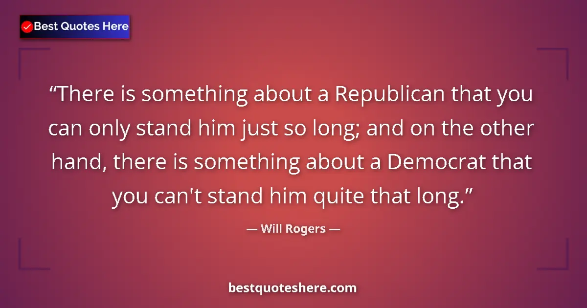 Quote by Will Rogers: There is something about a Republican that you can only stand him just so long; and on the other han...
