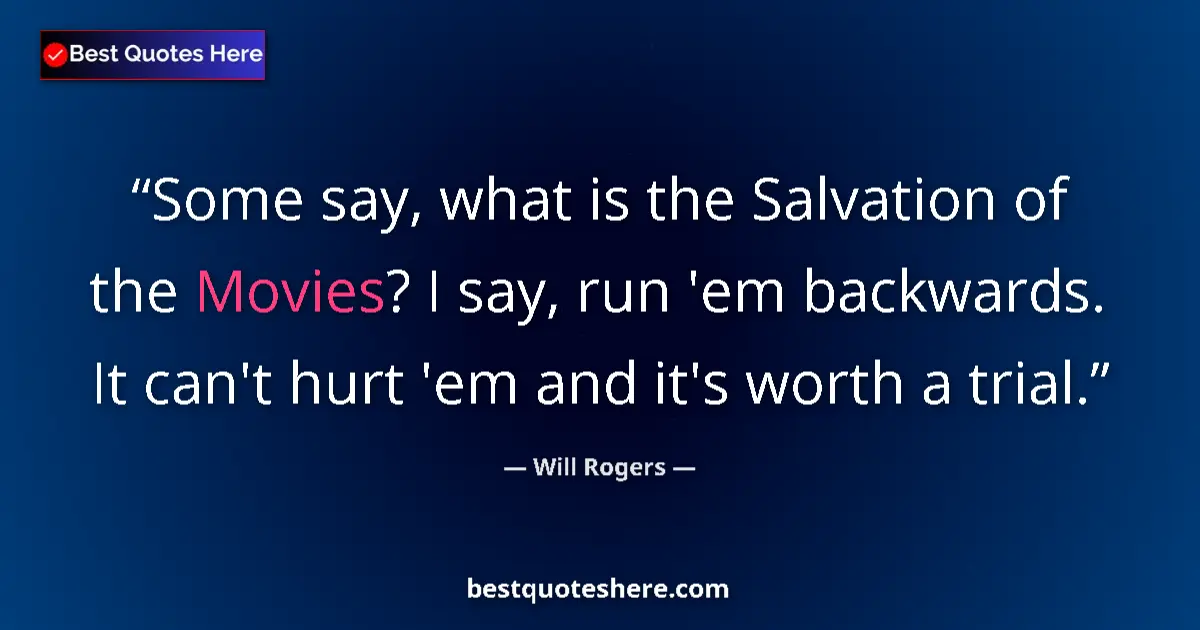 Quote by Will Rogers: Some say, what is the Salvation of the Movies? I say, run 'em backwards. It can't hurt 'em and it's ...