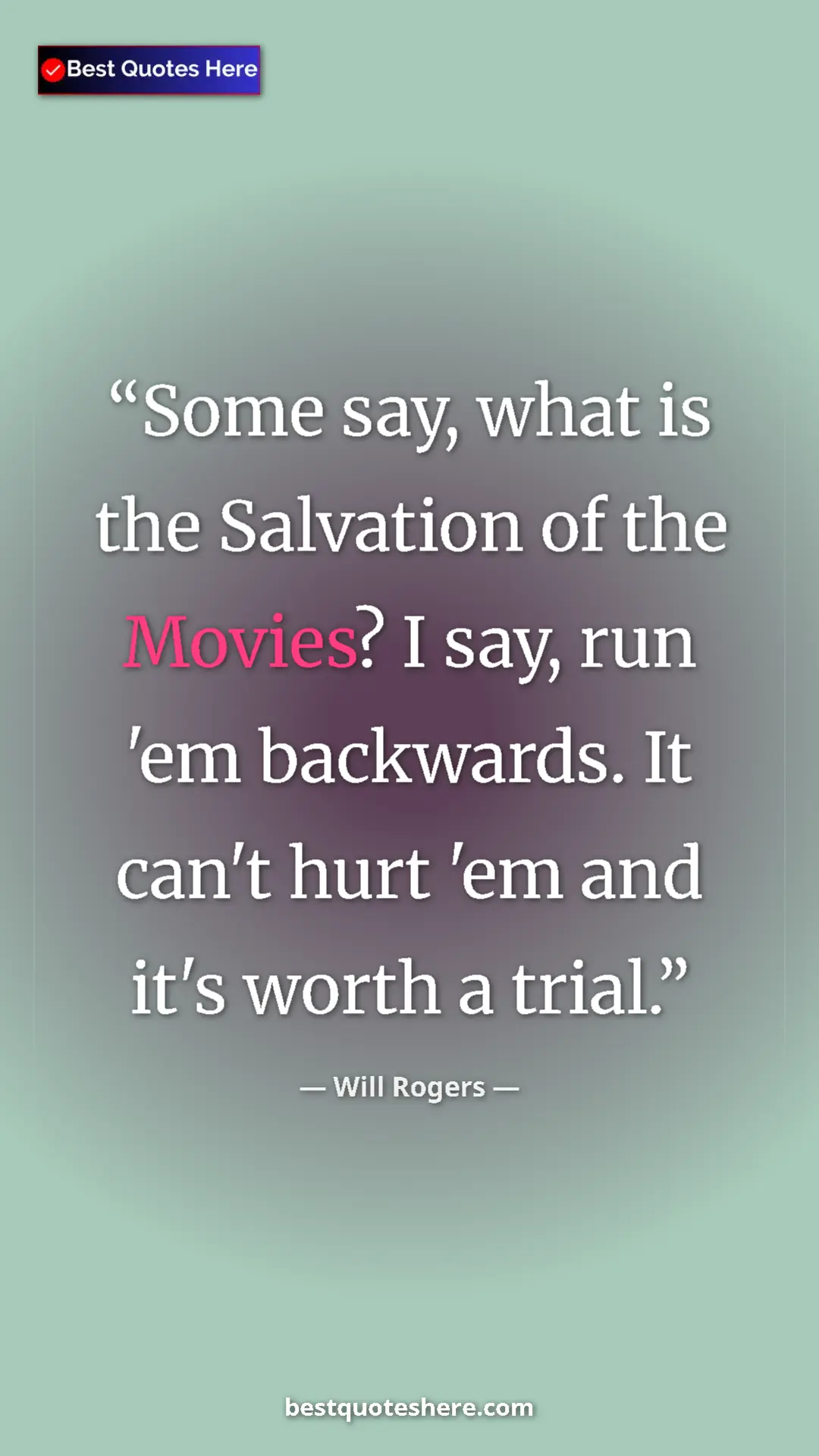 Will Rogers Quote Card: "Some say, what is the Salvation of the Movies? I say, run..." Pinterest quote poster by Will Rogers: "Some say, what is the Salvation of the Movies? I say, run..."