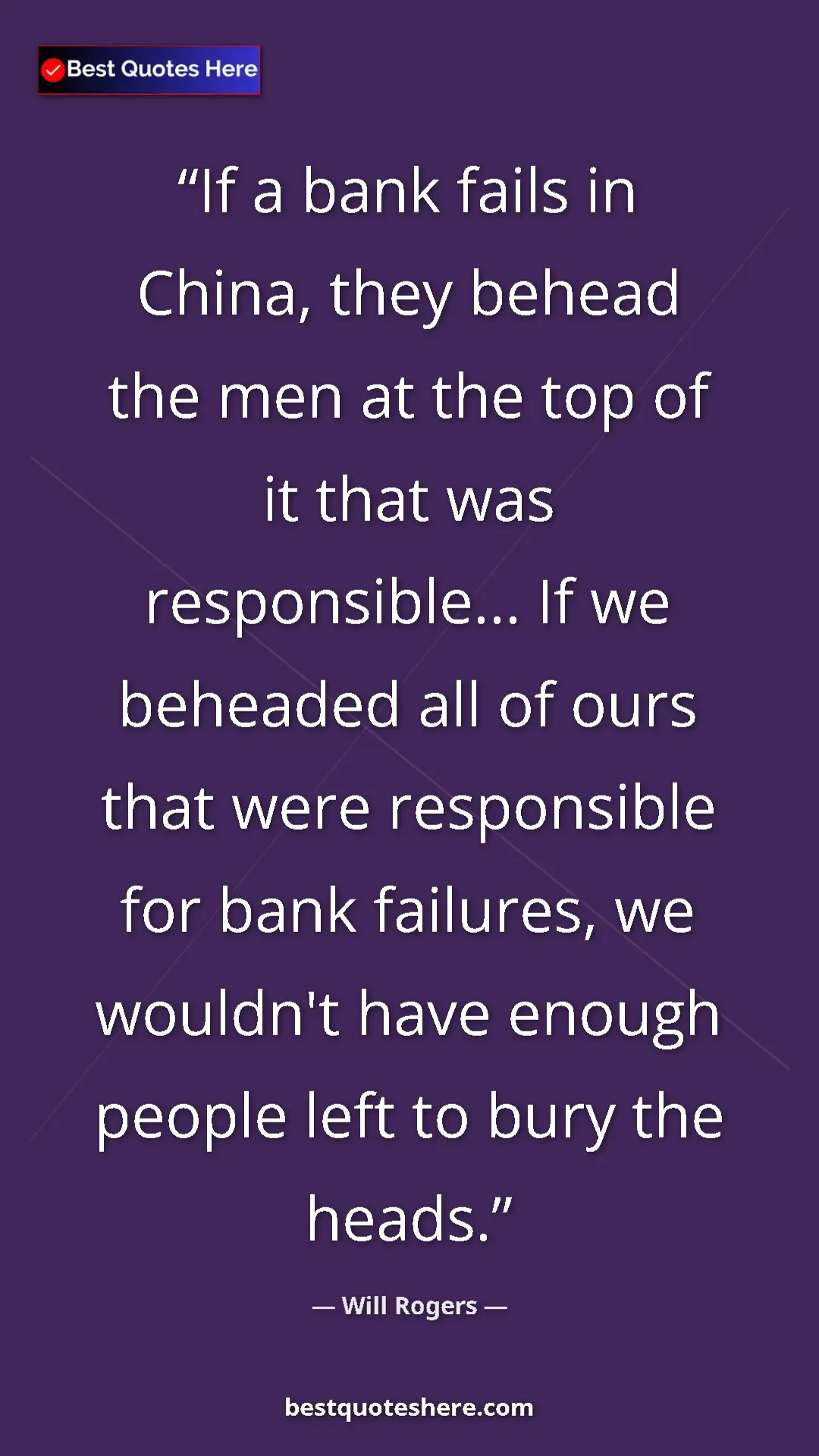 Will Rogers Quote Card: "If a bank fails in China, they behead the men at the top of..." Pinterest quote poster by Will Rogers: "If a bank fails in China, they behead the men at the top of..."