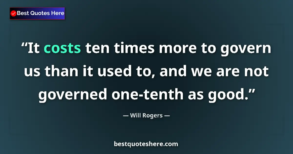 Quote by Will Rogers: It costs ten times more to govern us than it used to, and we are not governed one-tenth as good....