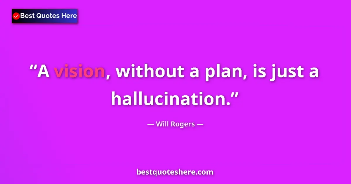 Quote by Will Rogers: A vision, without a plan, is just a hallucination....