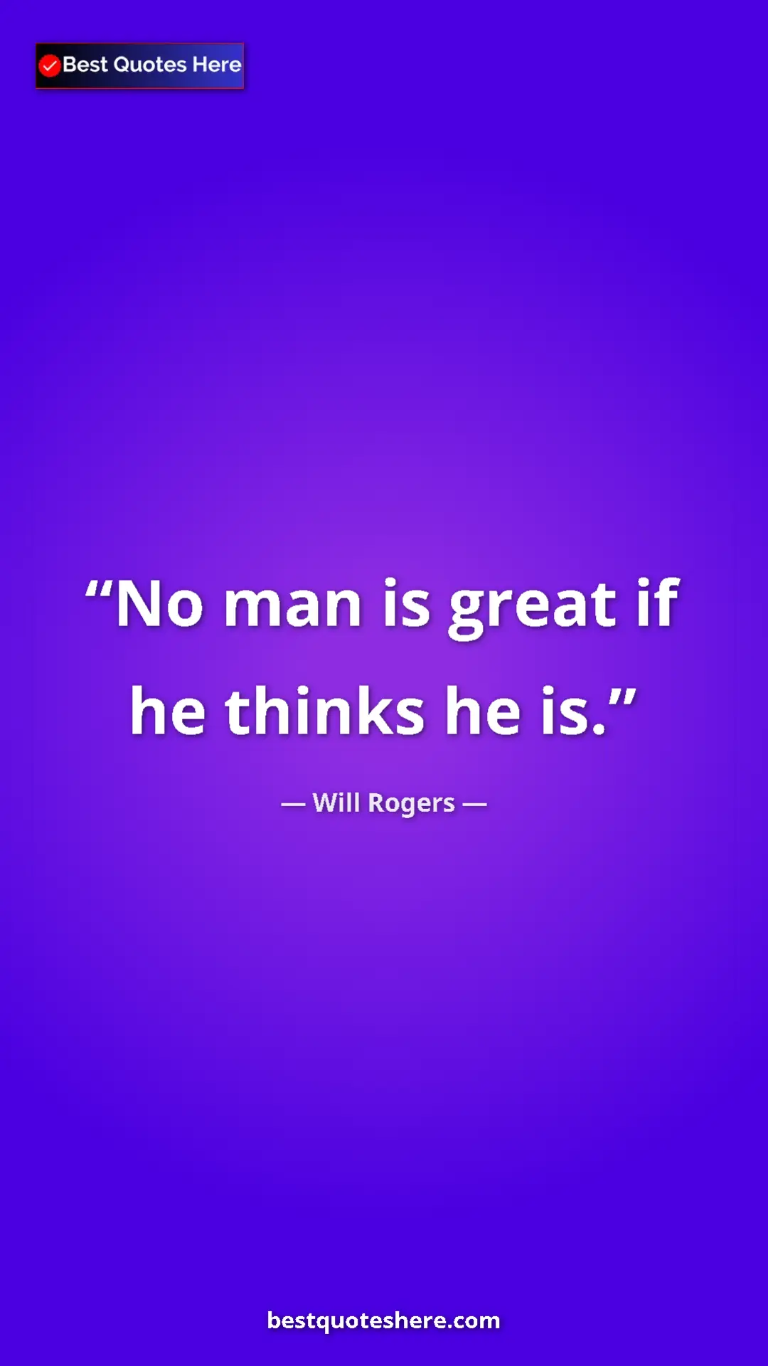 Will Rogers Quote Card: "No man is great if he thinks he is." Pinterest quote poster by Will Rogers: "No man is great if he thinks he is."