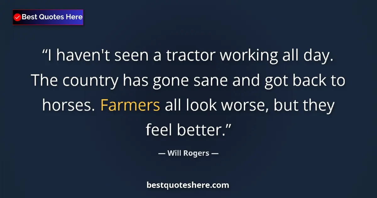 Quote by Will Rogers: I haven't seen a tractor working all day. The country has gone sane and got back to horses. Farmers ...