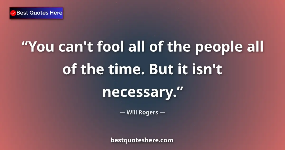 Quote by Will Rogers: You can't fool all of the people all of the time.
