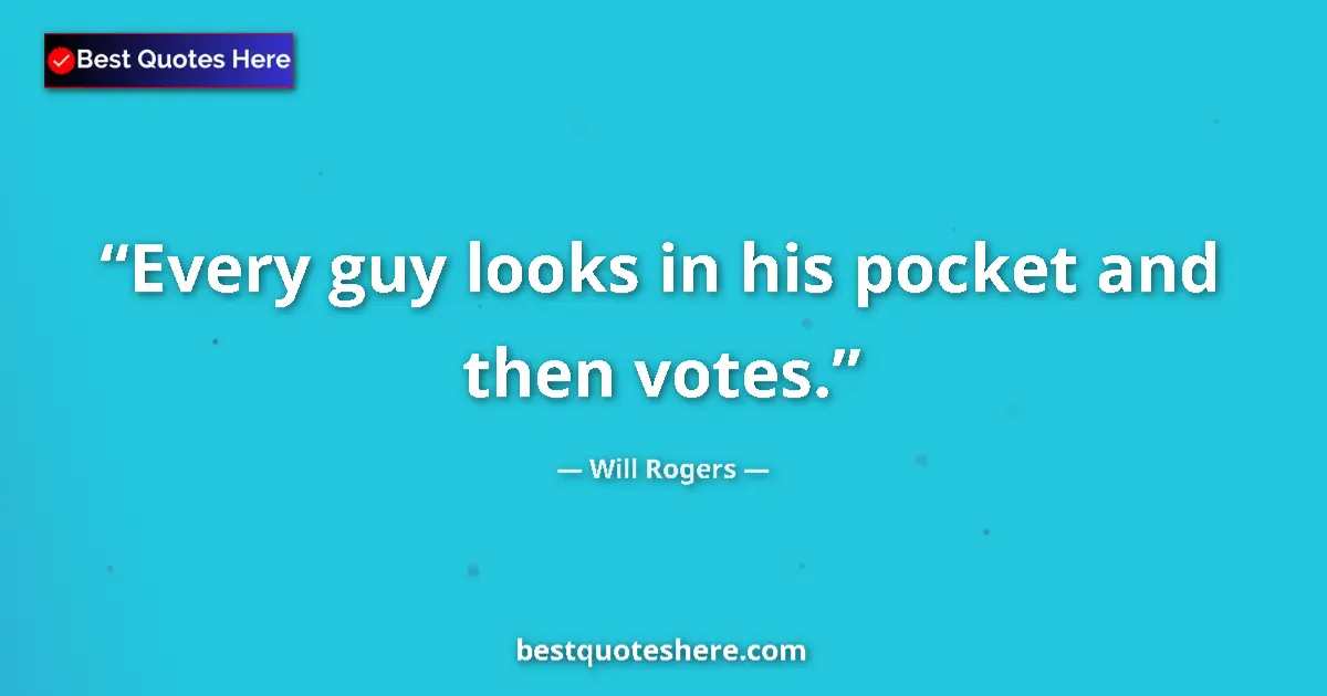 Quote by Will Rogers: Every guy looks in his pocket and then votes....