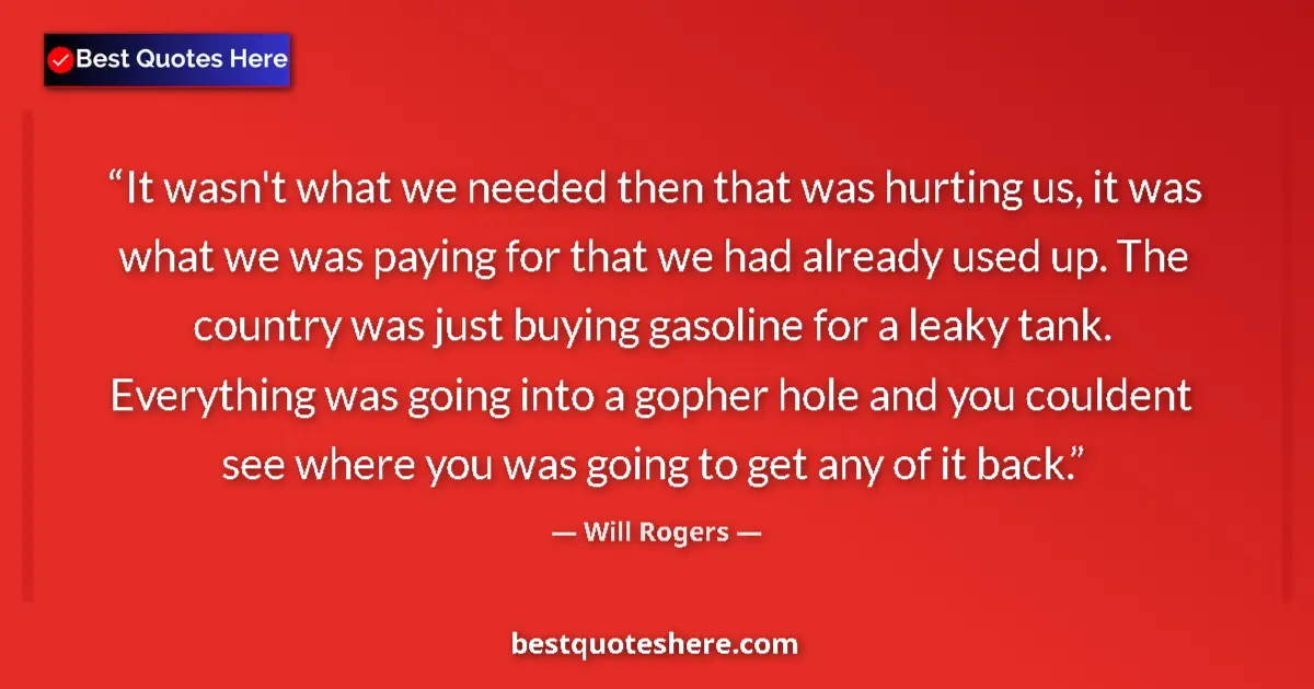 Quote by Will Rogers: It wasn't what we needed then that was hurting us, it was what we was paying for that we had already...