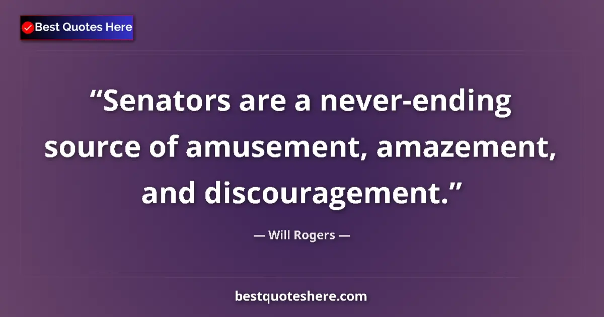 Quote by Will Rogers: Senators are a never-ending source of amusement, amazement, and discouragement....