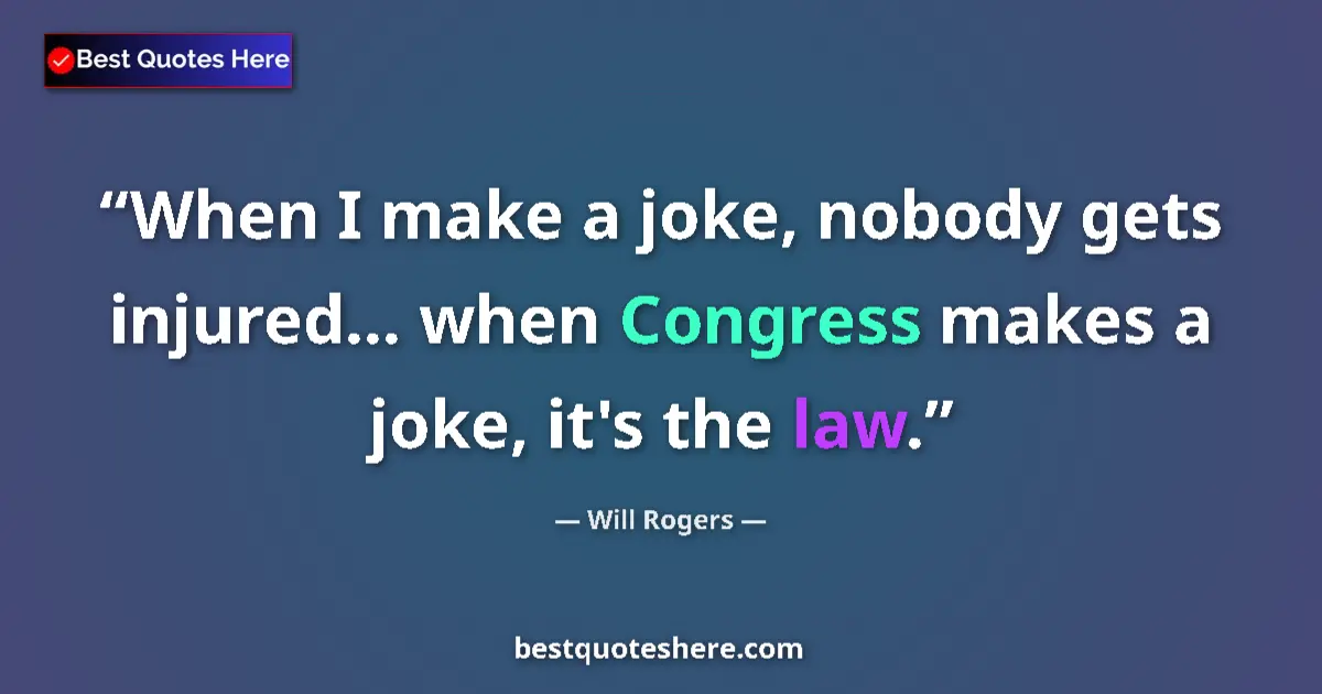 Quote by Will Rogers: When I make a joke, nobody gets injured... when Congress makes a joke, it's the law....