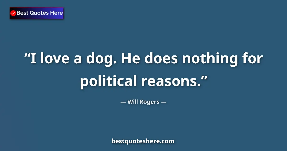 Quote by Will Rogers: I love a dog. He does nothing for political reasons....