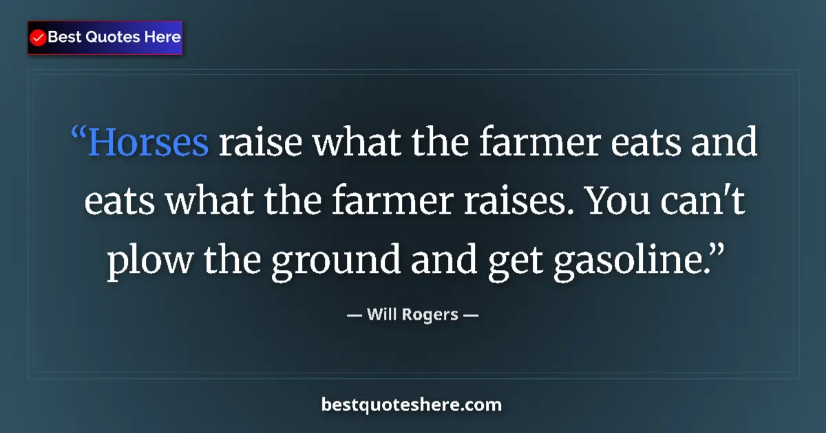 Quote by Will Rogers: Horses raise what the farmer eats and eats what the farmer raises. You can't plow the ground and get...