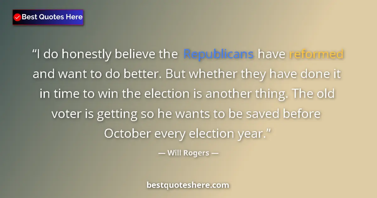 Quote by Will Rogers: I do honestly believe the Republicans have reformed and want to do better. But whether they have don...