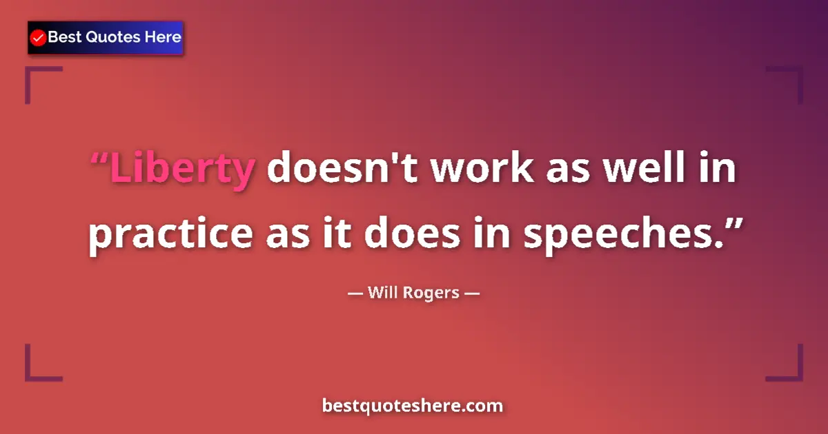 Quote by Will Rogers: Liberty doesn't work as well in practice as it does in speeches....