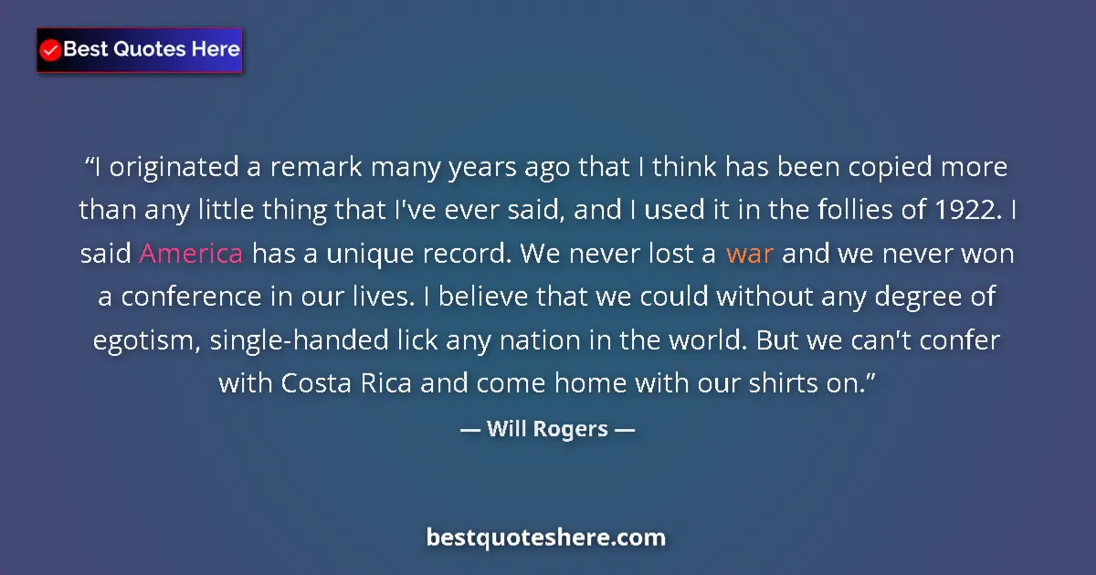 Quote by Will Rogers: I originated a remark many years ago that I think 