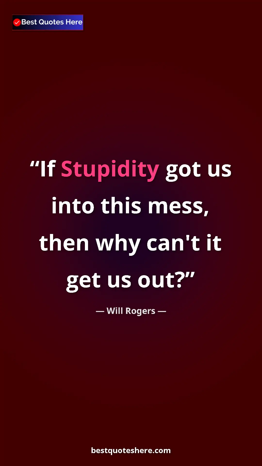 Will Rogers Quote Card: "If Stupidity got us into this mess, then why can't it get..." Pinterest quote poster by Will Rogers: "If Stupidity got us into this mess, then why can't it get..."