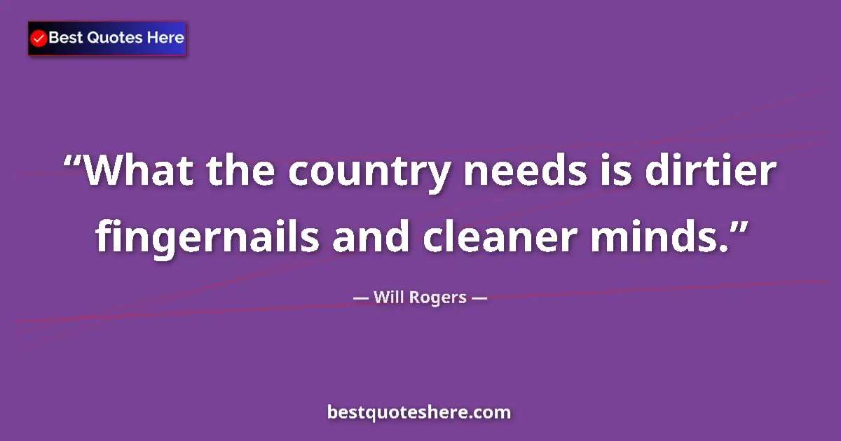 Quote by Will Rogers: What the country needs is dirtier fingernails and 