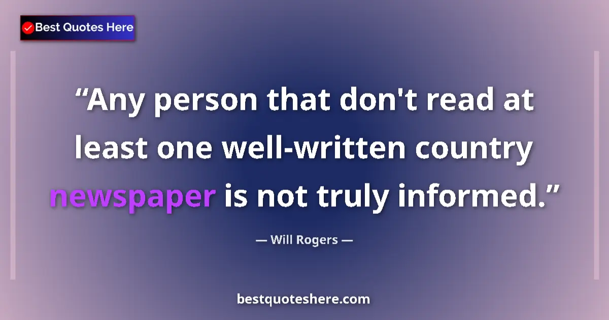 Quote by Will Rogers: Any person that don't read at least one well-written country newspaper is not truly informed....