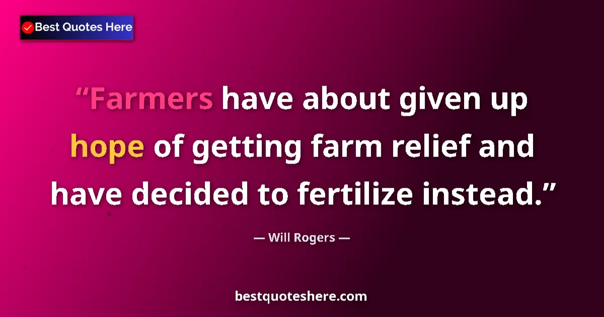 Quote by Will Rogers: Farmers have about given up hope of getting farm relief and have decided to fertilize instead....