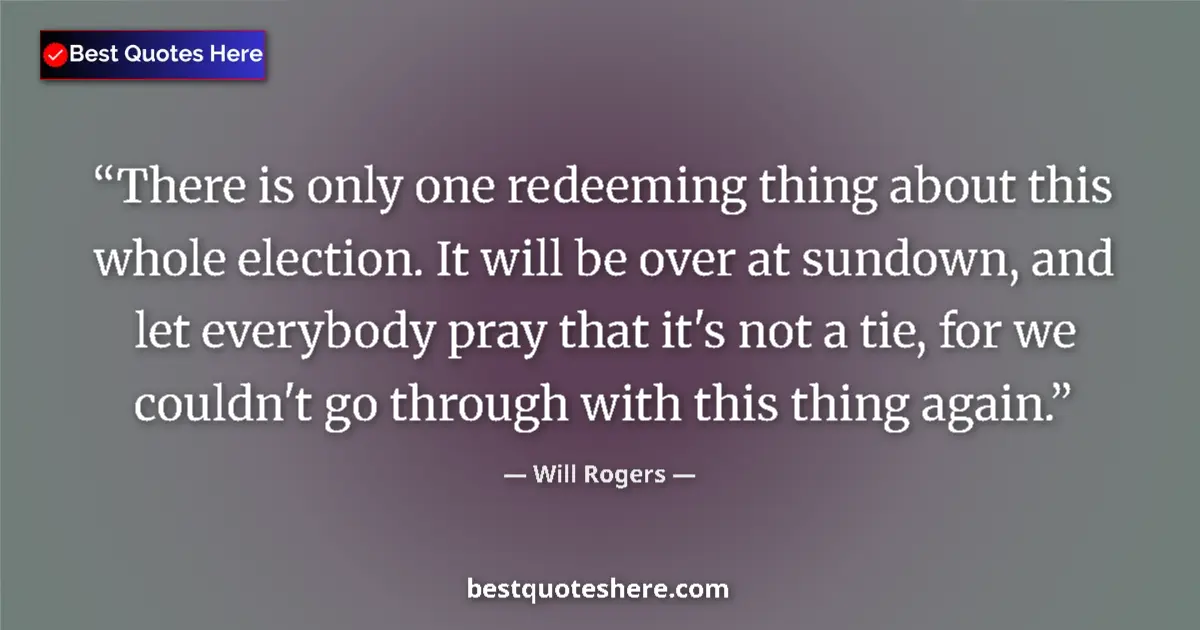 Quote by Will Rogers: There is only one redeeming thing about this whole election. It will be over at sundown, and let eve...