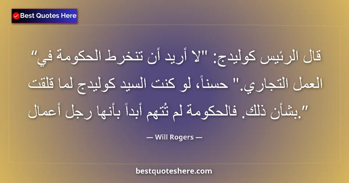 Quote by Will Rogers: President Coolidge said, 'I don't want the Government to go into business.' Well, if I was Mr. Cooli...