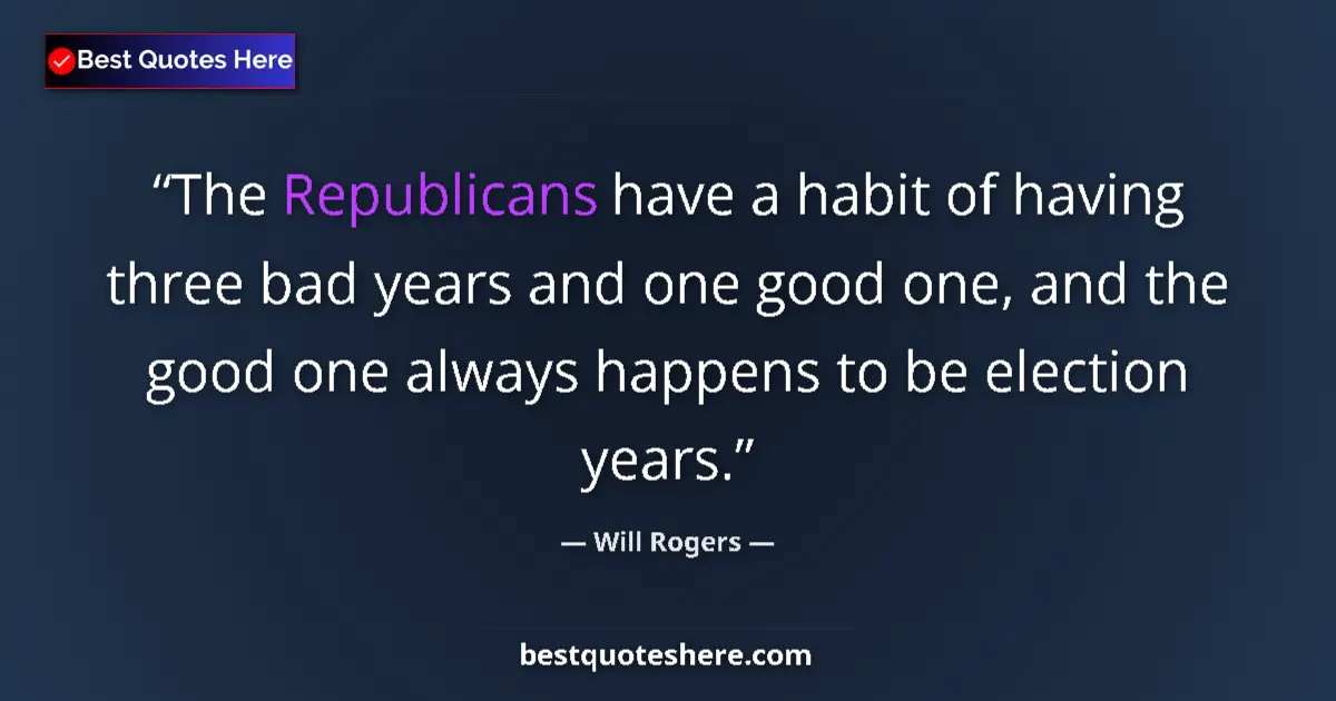 Quote by Will Rogers: The Republicans have a habit of having three bad years and one good one, and the good one always hap...