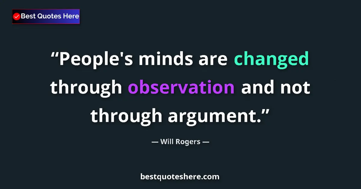 Quote by Will Rogers: People's minds are changed through observation and not through argument....