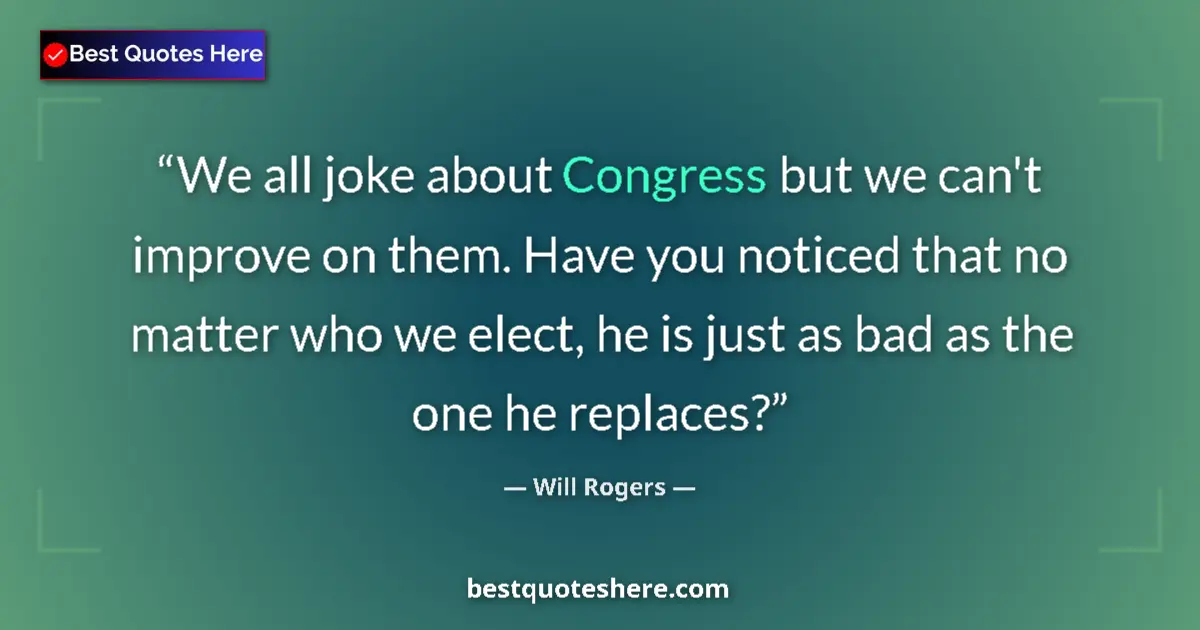 Quote by Will Rogers: We all joke about Congress but we can't improve on them. Have you noticed that no matter who we elec...