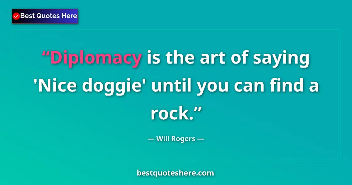 Quote by Will Rogers: Diplomacy is the art of saying 'Nice doggie' until you can find a rock....