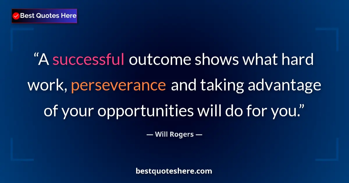 Quote by Will Rogers: A successful outcome shows what hard work, perseverance and taking advantage of your opportunities w...