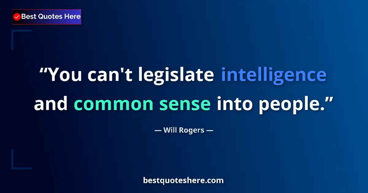 Quote by Will Rogers: You can't legislate intelligence and common sense into people....