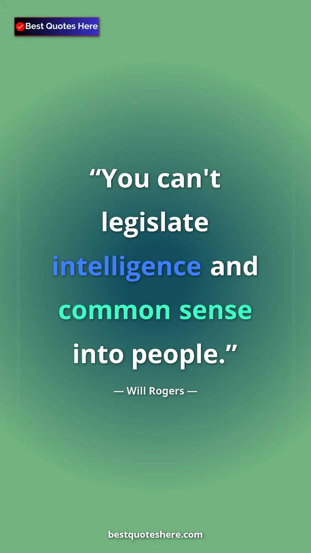 Will Rogers Quote Card: "You can't legislate intelligence and common sense into..." Pinterest quote poster by Will Rogers: "You can't legislate intelligence and common sense into..."