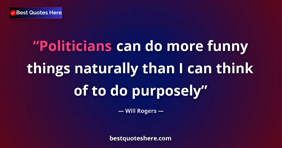 Quote by Will Rogers: Politicians can do more funny things naturally than I can think of to do purposely...
