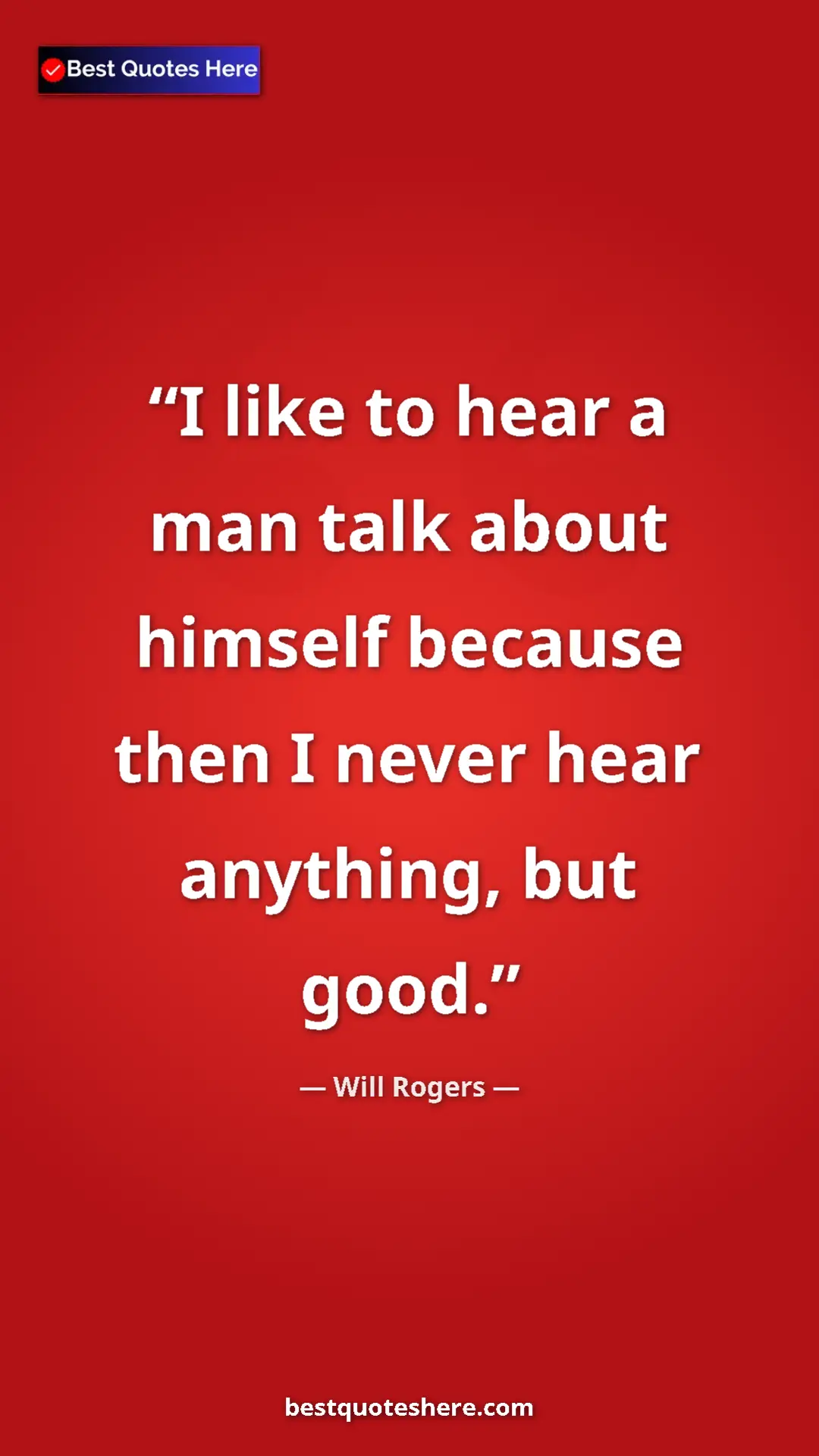 Will Rogers Quote Card: "I like to hear a man talk about himself because then I..." Pinterest quote poster by Will Rogers: "I like to hear a man talk about himself because then I..."