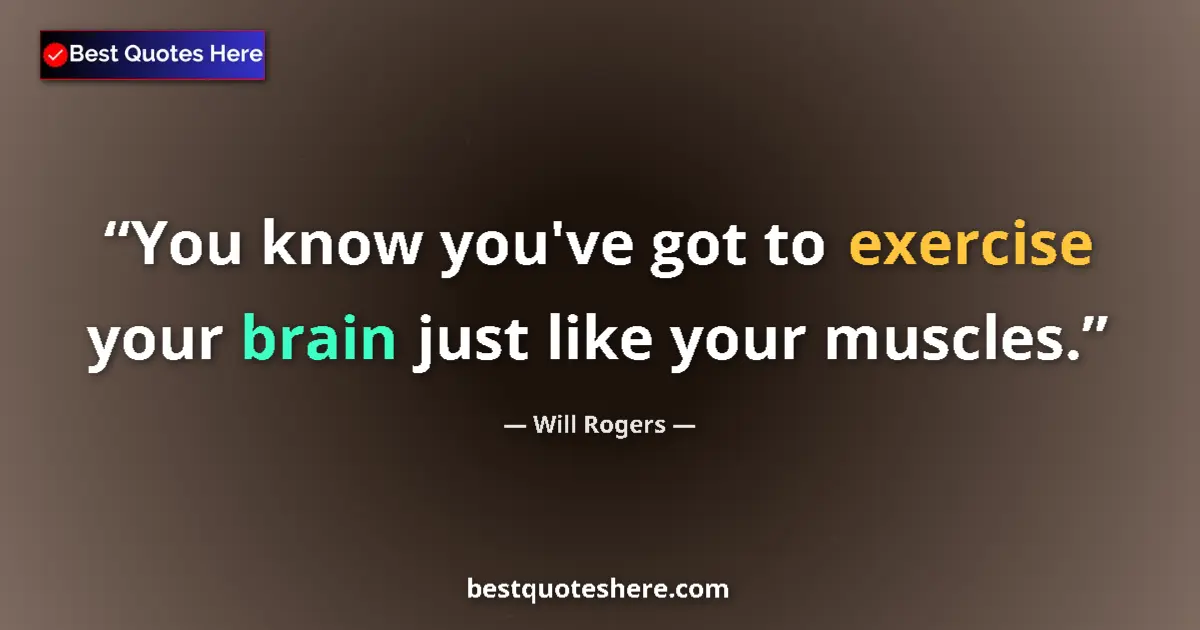 Quote by Will Rogers: You know you've got to exercise your brain just like your muscles....