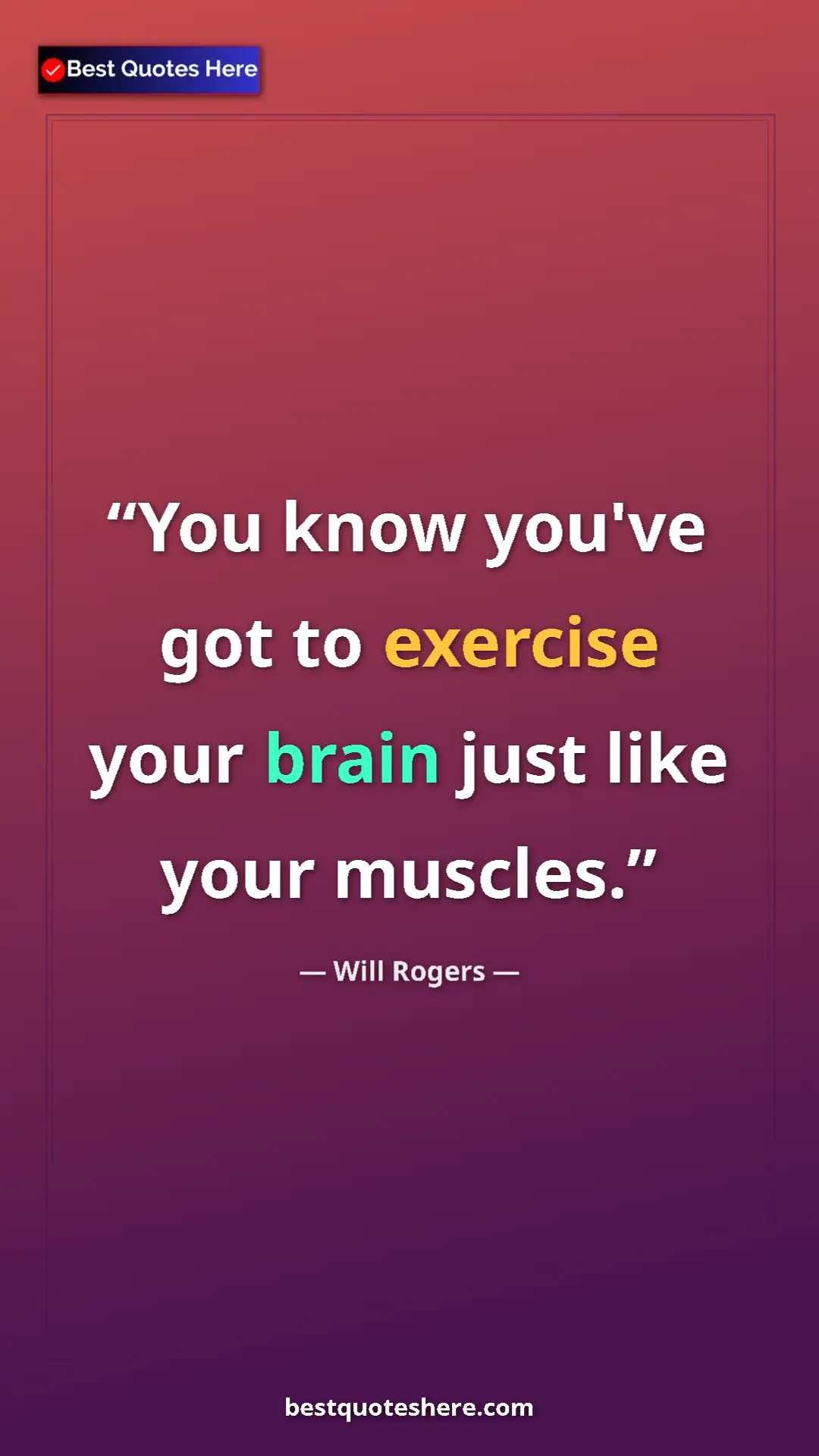Pinterest quote poster by Will Rogers: "You know you've got to exercise your brain just like your..."
