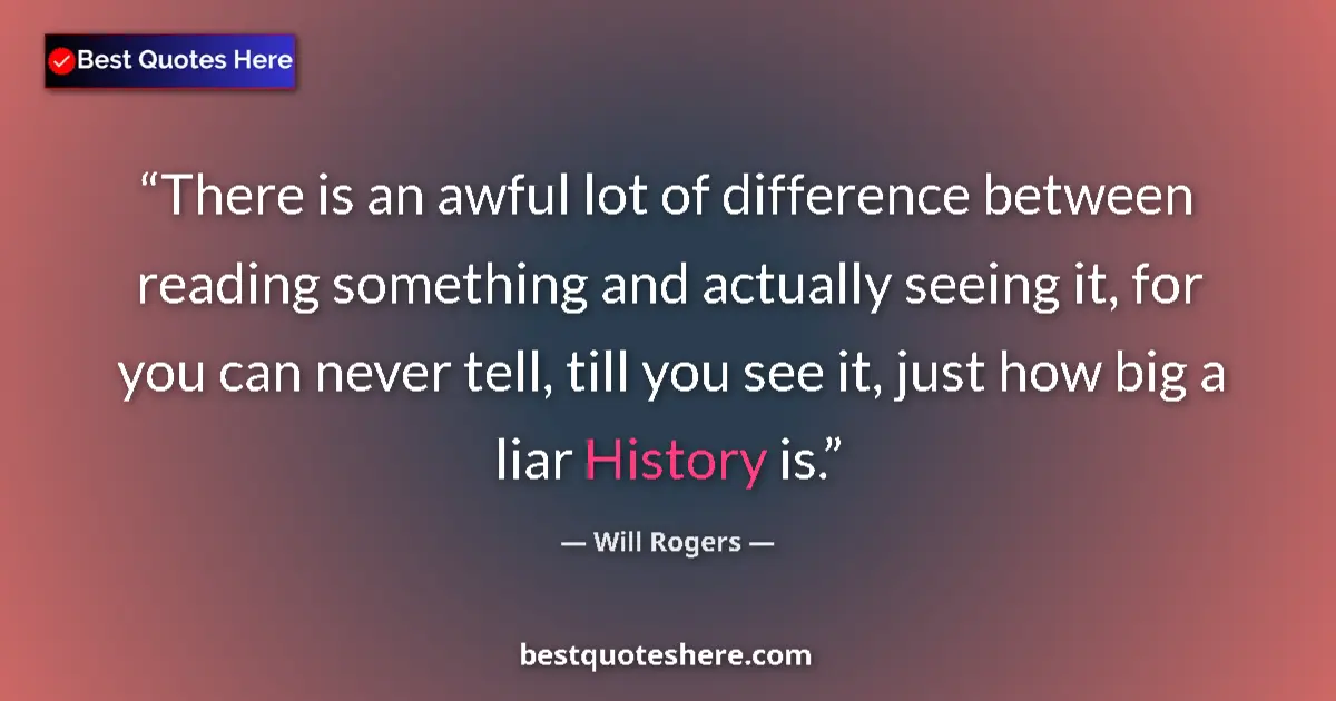 Quote by Will Rogers: There is an awful lot of difference between reading something and actually seeing it, for you can ne...