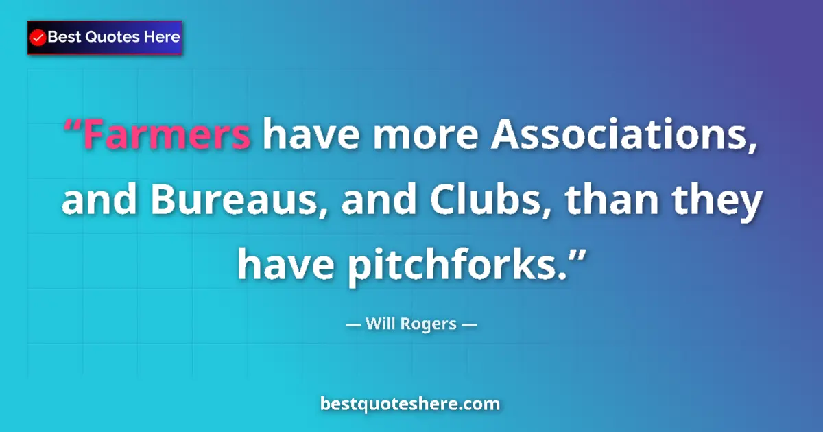 Quote by Will Rogers: Farmers have more Associations, and Bureaus, and Clubs, than they have pitchforks....