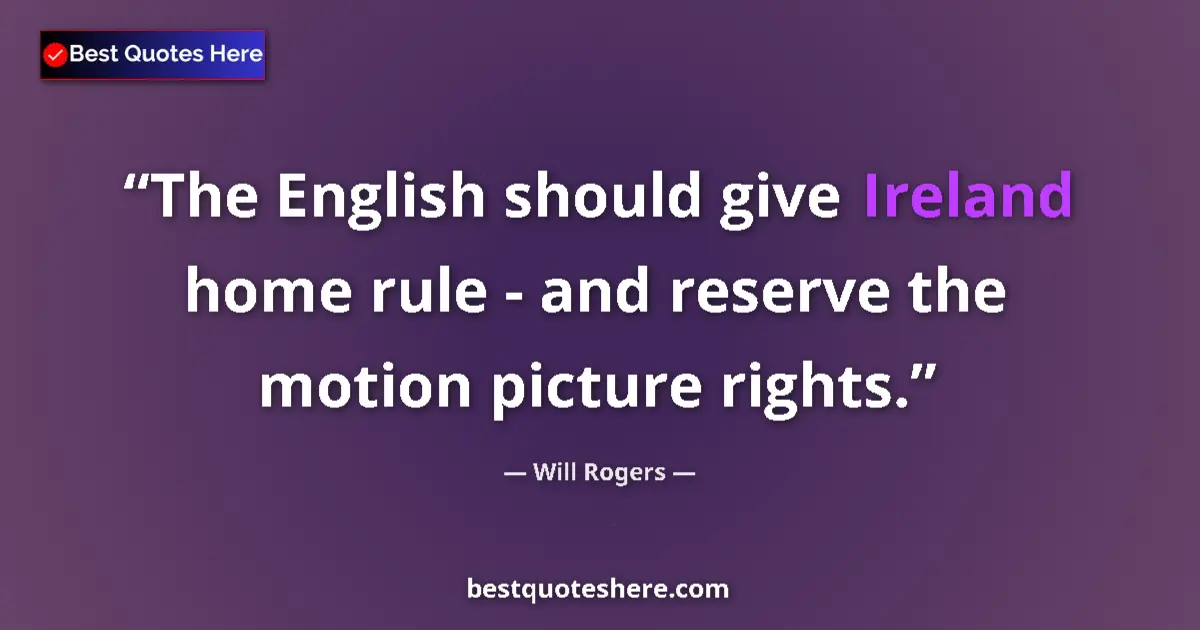 Image for the quote by Will Rogers: The English should give Ireland home rule - and reserve the motion picture rights....