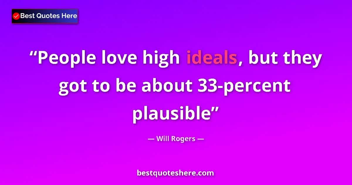 Quote by Will Rogers: People love high ideals, but they got to be about 33-percent plausible...