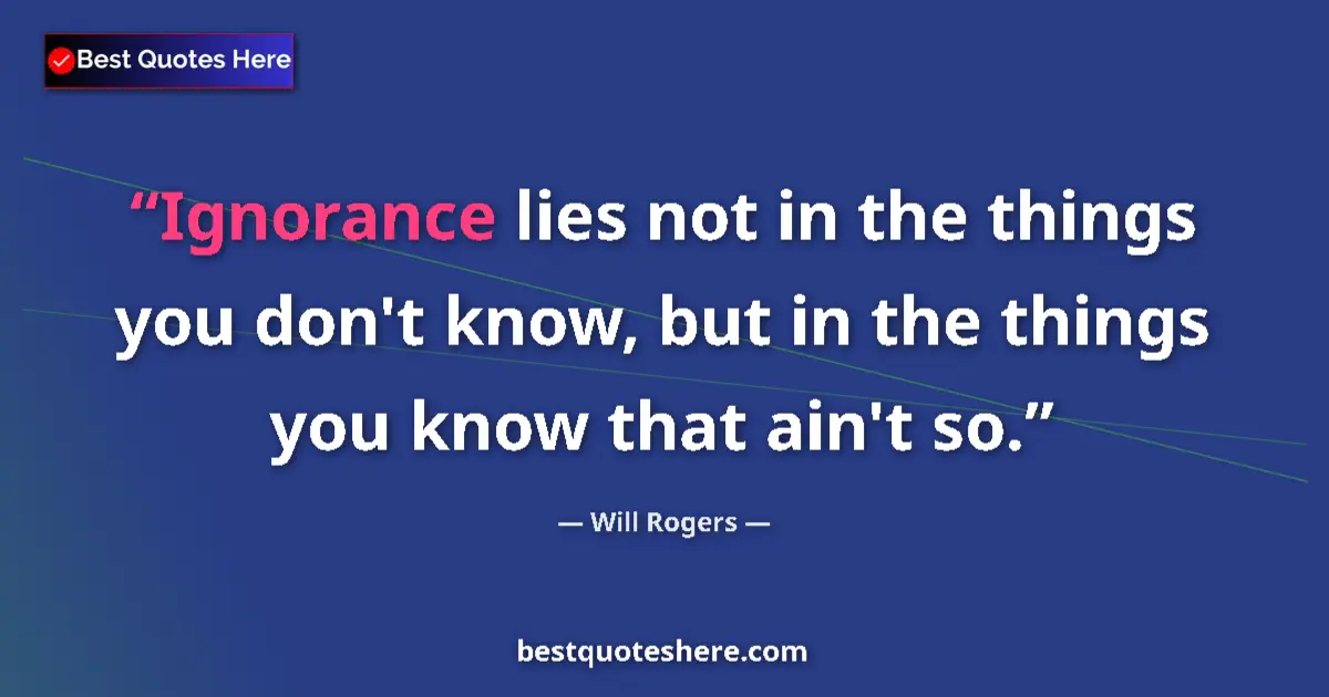 Image for the quote by Will Rogers: Ignorance lies not in the things you don't know, but in the things you know that ain't so....