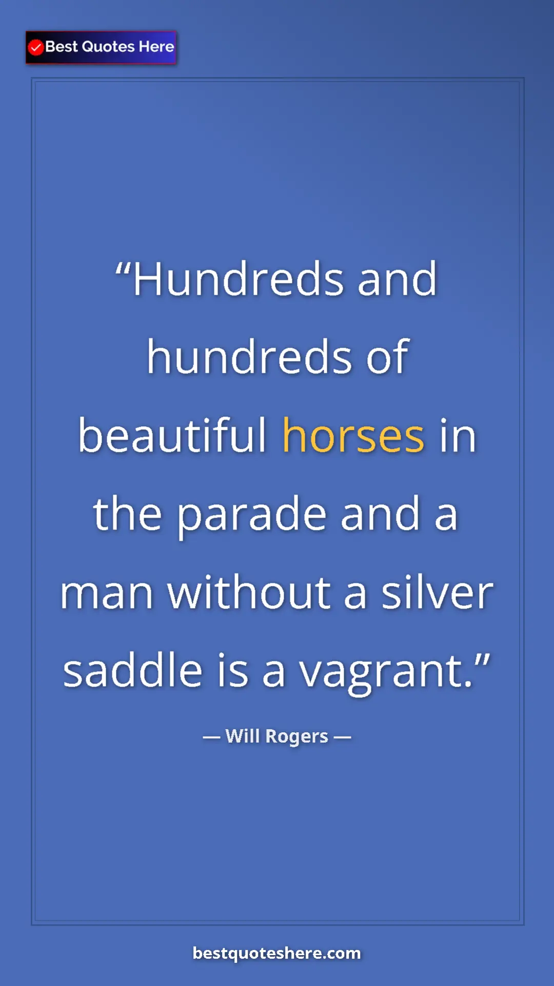 Will Rogers Quote Card: "Hundreds and hundreds of beautiful horses in the parade and..." Pinterest quote poster by Will Rogers: "Hundreds and hundreds of beautiful horses in the parade and..."